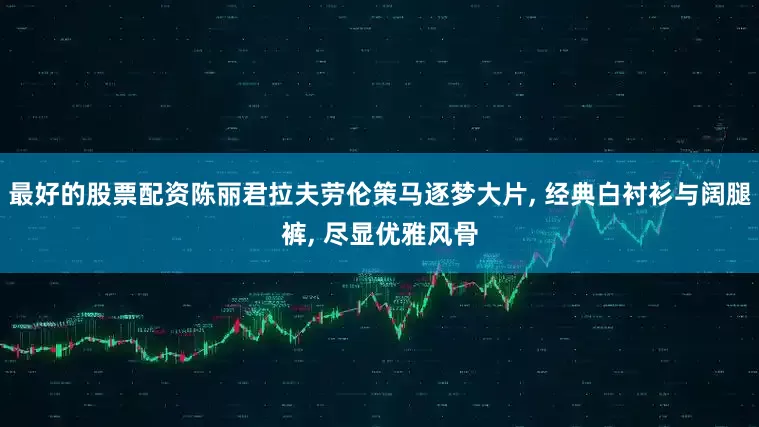 最好的股票配资陈丽君拉夫劳伦策马逐梦大片, 经典白衬衫与阔腿裤, 尽显优雅风骨